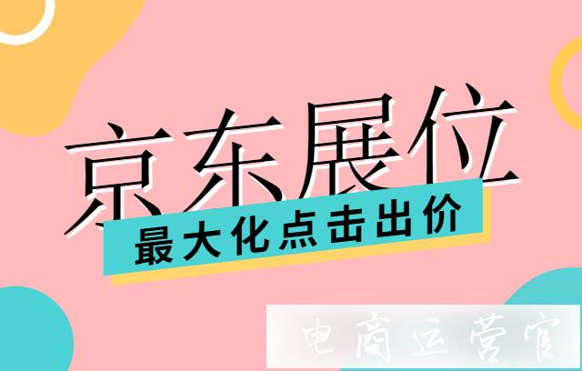 京東的最大化點擊出價是什么?功能介紹&使用技巧